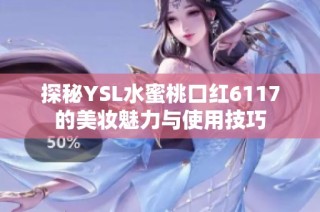 探秘YSL水蜜桃口红6117的美妆魅力与使用技巧