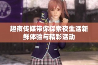 趣夜传媒带你探索夜生活新鲜体验与精彩活动
