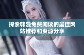 探索韩漫免费阅读的最佳网站推荐和资源分享