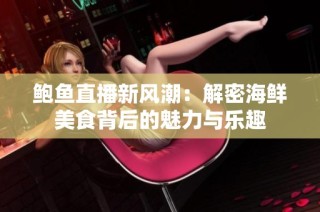 鲍鱼直播新风潮：解密海鲜美食背后的魅力与乐趣