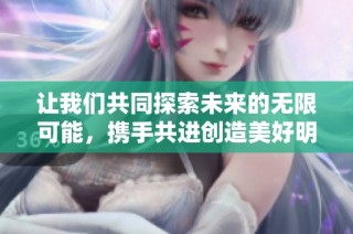 让我们共同探索未来的无限可能，携手共进创造美好明天