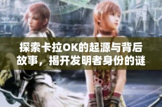 探索卡拉OK的起源与背后故事，揭开发明者身份的谜团