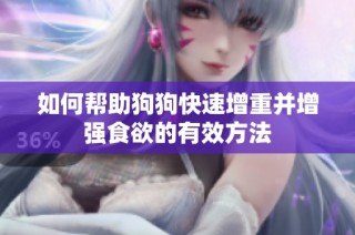 如何帮助狗狗快速增重并增强食欲的有效方法