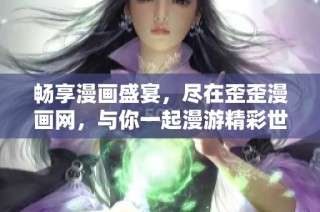 畅享漫画盛宴，尽在歪歪漫画网，与你一起漫游精彩世界