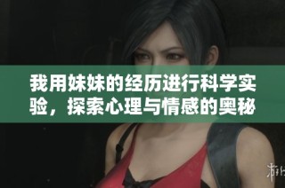 我用妹妹的经历进行科学实验，探索心理与情感的奥秘