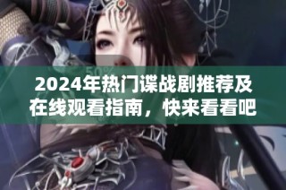 2024年热门谍战剧推荐及在线观看指南，快来看看吧