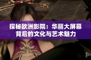 探秘欧洲影院：华丽大屏幕背后的文化与艺术魅力