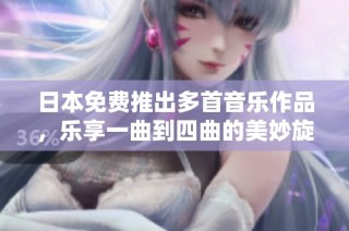 日本免费推出多首音乐作品，乐享一曲到四曲的美妙旋律