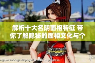 解析十大名阴面相特征 带你了解隐秘的面相文化与个性暗示