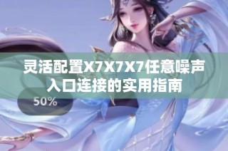 灵活配置X7X7X7任意噪声入口连接的实用指南