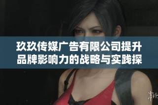 玖玖传媒广告有限公司提升品牌影响力的战略与实践探讨