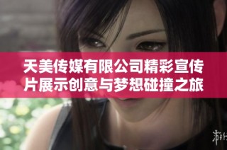 天美传媒有限公司精彩宣传片展示创意与梦想碰撞之旅