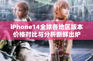 iPhone14全球各地区版本价格对比与分析新鲜出炉