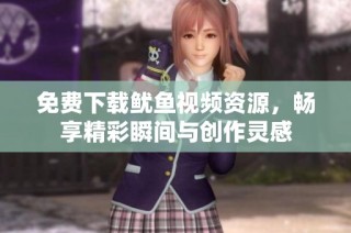 免费下载鱿鱼视频资源，畅享精彩瞬间与创作灵感
