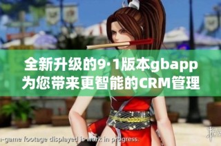 全新升级的9·1版本gbapp为您带来更智能的CRM管理体验