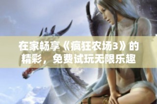 在家畅享《疯狂农场3》的精彩，免费试玩无限乐趣