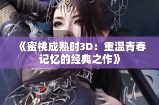 《蜜桃成熟时3D：重温青春记忆的经典之作》