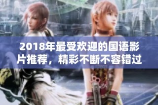 2018年最受欢迎的国语影片推荐，精彩不断不容错过
