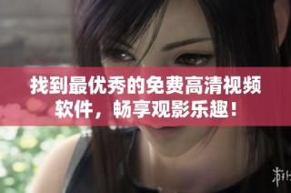 找到最优秀的免费高清视频软件，畅享观影乐趣！
