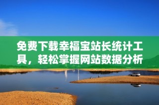 免费下载幸福宝站长统计工具，轻松掌握网站数据分析