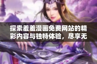 探索羞羞漫画免费网站的精彩内容与独特体验，尽享无限乐趣