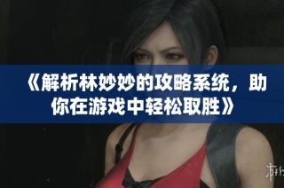 《解析林妙妙的攻略系统，助你在游戏中轻松取胜》