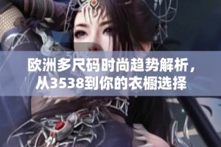 欧洲多尺码时尚趋势解析，从3538到你的衣橱选择
