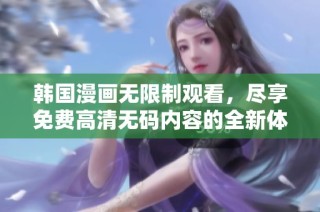 韩国漫画无限制观看，尽享免费高清无码内容的全新体验