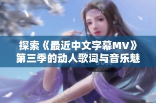 探索《最近中文字幕MV》第三季的动人歌词与音乐魅力