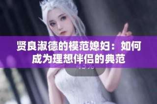 贤良淑德的模范媳妇：如何成为理想伴侣的典范