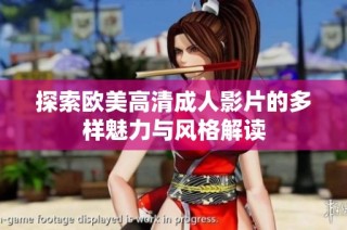 探索欧美高清成人影片的多样魅力与风格解读