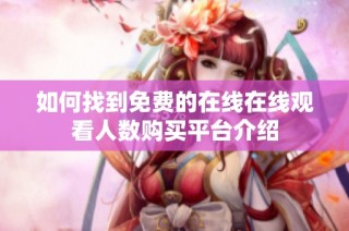 如何找到免费的在线在线观看人数购买平台介绍