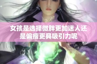 女孩是选择微胖更加迷人还是偏瘦更具吸引力呢