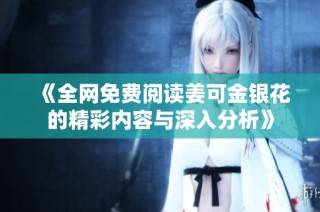 《全网免费阅读姜可金银花的精彩内容与深入分析》