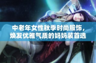中老年女性秋季时尚服饰，焕发优雅气质的妈妈装首选