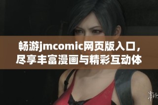 畅游jmcomic网页版入口，尽享丰富漫画与精彩互动体验