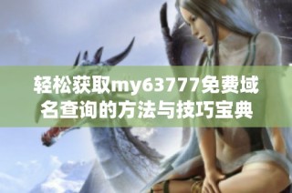 轻松获取my63777免费域名查询的方法与技巧宝典
