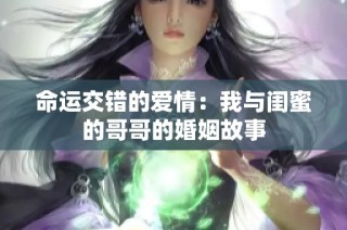 命运交错的爱情：我与闺蜜的哥哥的婚姻故事