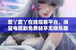 爱丫爱丫在线观看平台，海量电视剧免费畅享无限乐趣
