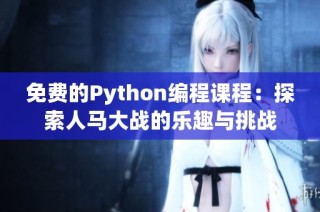 免费的Python编程课程：探索人马大战的乐趣与挑战