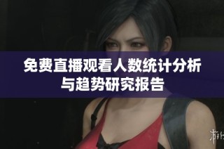 免费直播观看人数统计分析与趋势研究报告