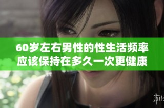 60岁左右男性的性生活频率应该保持在多久一次更健康