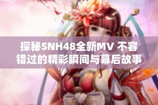 探秘SNH48全新MV 不容错过的精彩瞬间与幕后故事