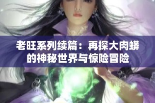 老旺系列续篇：再探大肉蟒的神秘世界与惊险冒险