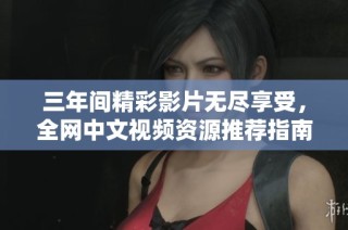 三年间精彩影片无尽享受，全网中文视频资源推荐指南