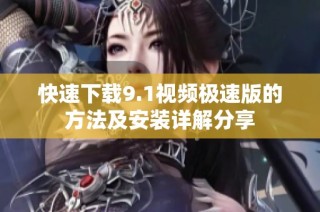 快速下载9.1视频极速版的方法及安装详解分享