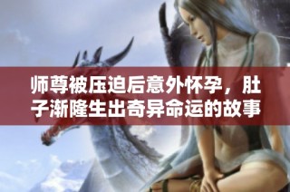 师尊被压迫后意外怀孕，肚子渐隆生出奇异命运的故事