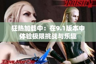 狂热加载中：在9.1版本中体验极限挑战与乐趣