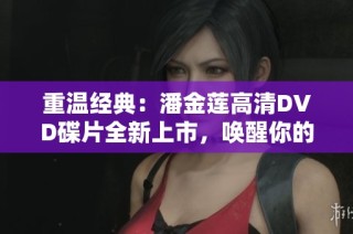 重温经典：潘金莲高清DVD碟片全新上市，唤醒你的视听记忆