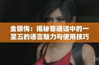 金银悔：揭秘普通话中的一至五的语言魅力与使用技巧
